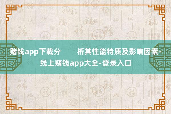 赌钱app下载分        析其性能特质及影响因素-线上赌钱app大全-登录入口