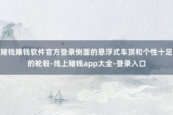 赌钱赚钱软件官方登录侧面的悬浮式车顶和个性十足的轮毂-线上赌钱app大全-登录入口