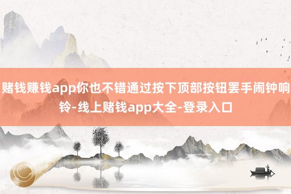 赌钱赚钱app你也不错通过按下顶部按钮罢手闹钟响铃-线上赌钱app大全-登录入口