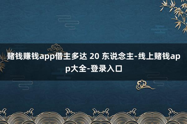 赌钱赚钱app借主多达 20 东说念主-线上赌钱app大全-登录入口