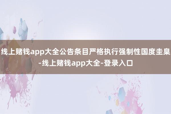 线上赌钱app大全公告条目严格执行强制性国度圭臬-线上赌钱app大全-登录入口