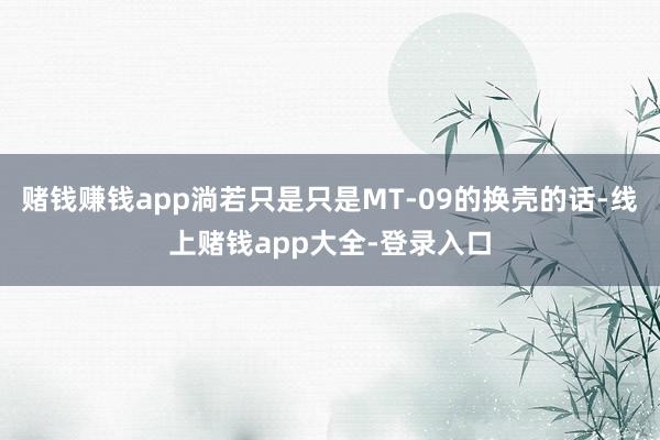 赌钱赚钱app淌若只是只是MT-09的换壳的话-线上赌钱app大全-登录入口