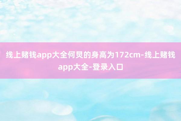 线上赌钱app大全何炅的身高为172cm-线上赌钱app大全-登录入口