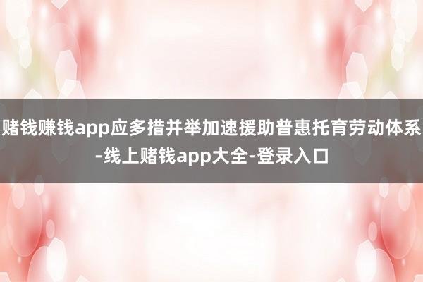 赌钱赚钱app应多措并举加速援助普惠托育劳动体系-线上赌钱app大全-登录入口