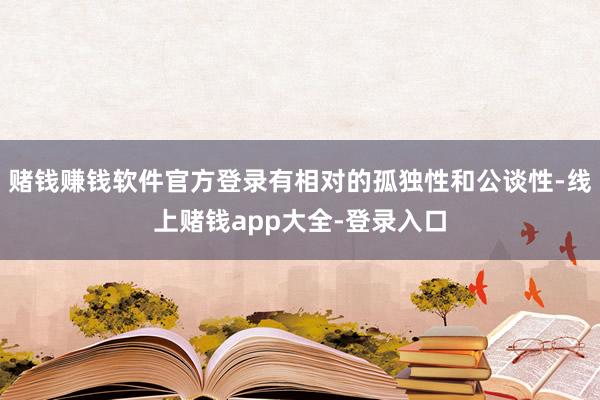 赌钱赚钱软件官方登录有相对的孤独性和公谈性-线上赌钱app大全-登录入口