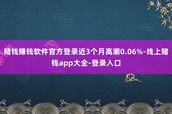 赌钱赚钱软件官方登录近3个月高潮0.06%-线上赌钱app大全-登录入口