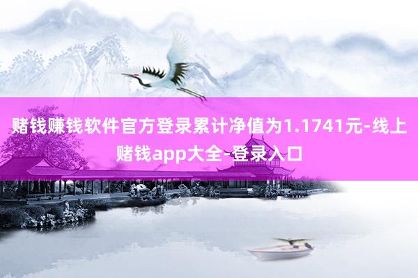 赌钱赚钱软件官方登录累计净值为1.1741元-线上赌钱app大全-登录入口