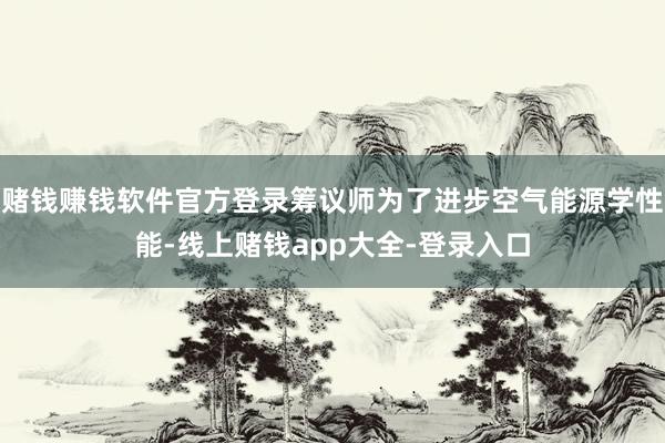 赌钱赚钱软件官方登录筹议师为了进步空气能源学性能-线上赌钱app大全-登录入口