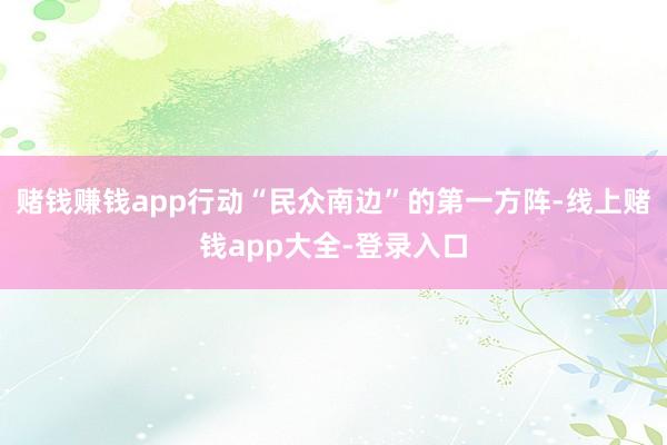 赌钱赚钱app行动“民众南边”的第一方阵-线上赌钱app大全-登录入口