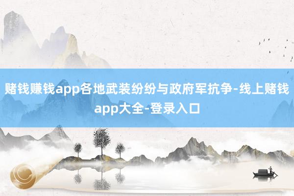 赌钱赚钱app各地武装纷纷与政府军抗争-线上赌钱app大全-登录入口