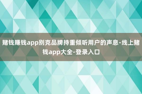 赌钱赚钱app别克品牌持重倾听用户的声息-线上赌钱app大全-登录入口