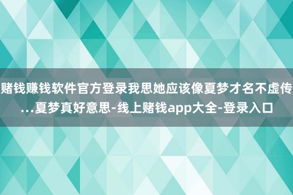 赌钱赚钱软件官方登录我思她应该像夏梦才名不虚传…夏梦真好意思-线上赌钱app大全-登录入口