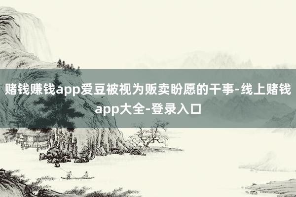 赌钱赚钱app爱豆被视为贩卖盼愿的干事-线上赌钱app大全-登录入口