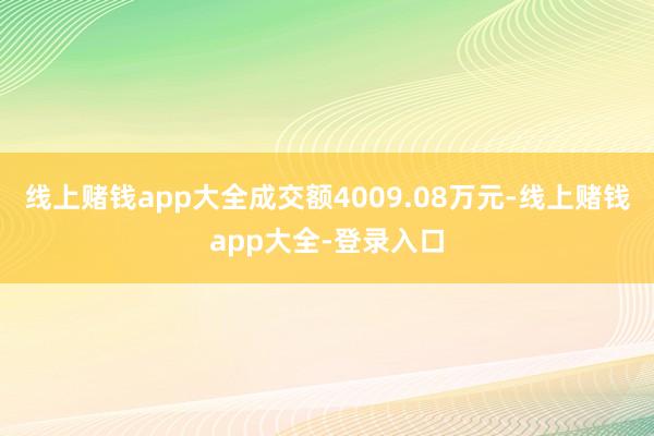 线上赌钱app大全成交额4009.08万元-线上赌钱app大全-登录入口