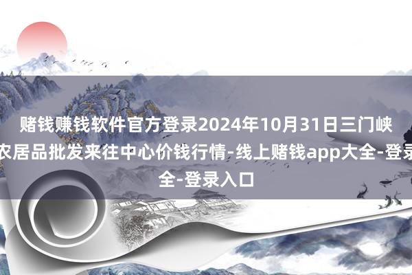 赌钱赚钱软件官方登录2024年10月31日三门峡金河农居品批发来往中心价钱行情-线上赌钱app大全-登录入口