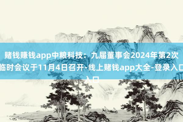 赌钱赚钱app中粮科技：九届董事会2024年第2次临时会议于11月4日召开-线上赌钱app大全-登录入口