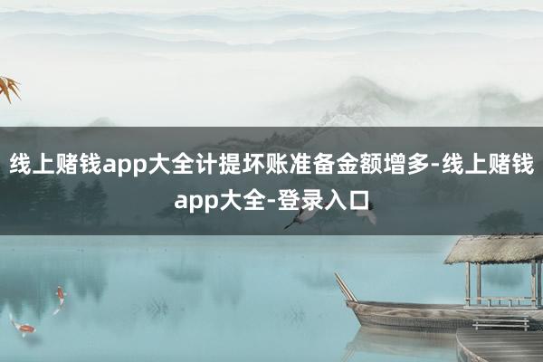 线上赌钱app大全计提坏账准备金额增多-线上赌钱app大全-登录入口