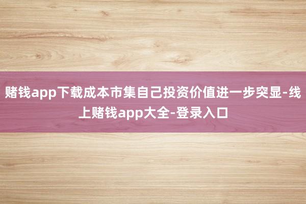 赌钱app下载成本市集自己投资价值进一步突显-线上赌钱app大全-登录入口