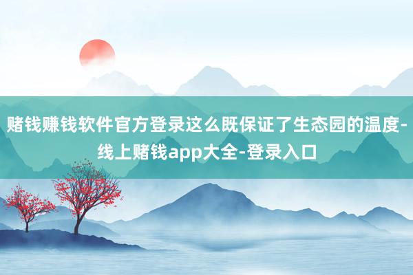 赌钱赚钱软件官方登录这么既保证了生态园的温度-线上赌钱app大全-登录入口