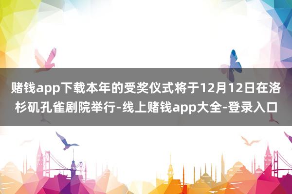赌钱app下载本年的受奖仪式将于12月12日在洛杉矶孔雀剧院举行-线上赌钱app大全-登录入口