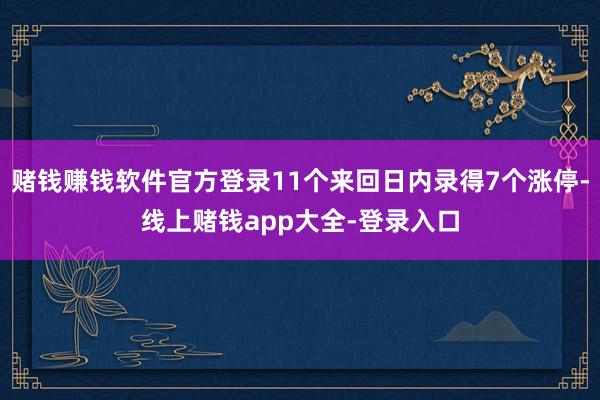 赌钱赚钱软件官方登录11个来回日内录得7个涨停-线上赌钱app大全-登录入口
