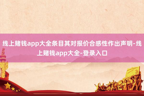 线上赌钱app大全条目其对报价合感性作出声明-线上赌钱app大全-登录入口
