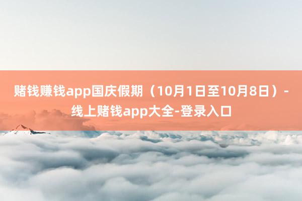 赌钱赚钱app国庆假期（10月1日至10月8日）-线上赌钱app大全-登录入口