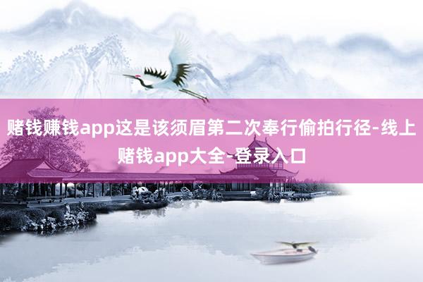 赌钱赚钱app这是该须眉第二次奉行偷拍行径-线上赌钱app大全-登录入口